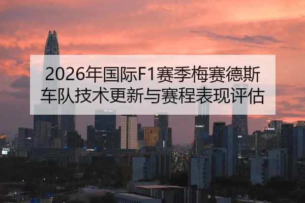 2026年国际F1赛季梅赛德斯车队技术更新与赛程表现评估