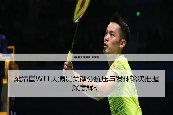 梁靖崑WTT大满贯关键分抗压与发球轮次把握深度解析