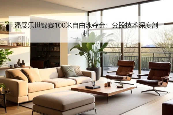 潘展乐世锦赛100米自由泳夺金：分段技术深度剖析