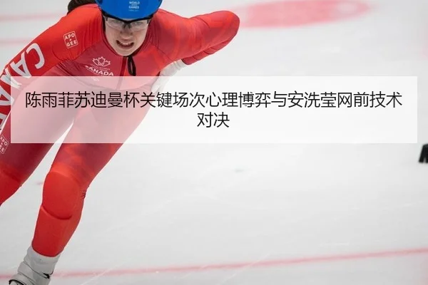 陈雨菲苏迪曼杯关键场次心理博弈与安洗莹网前技术对决